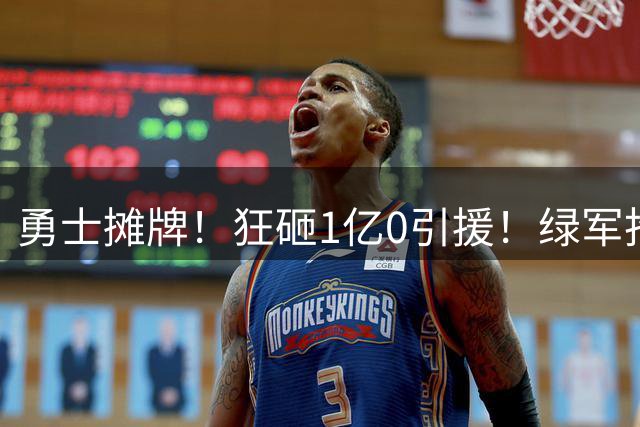 勇士摊牌！狂砸1亿0引援！绿军抢人！库里不交易吗？