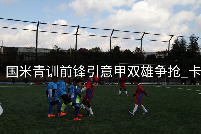 国米青训前锋引意甲双雄争抢 卡利亚里更衣室矛盾成转会导火索