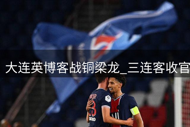 大连英博客战铜梁龙 三连客收官之战能否破咒