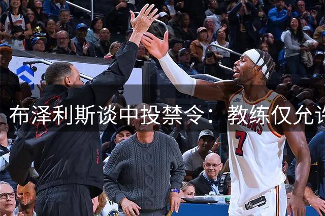 布泽利斯谈中投禁令：教练仅允许KD和SGA出手
