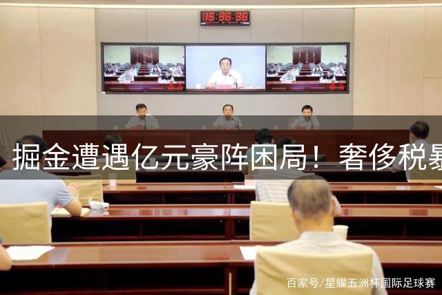 掘金遭遇亿元豪阵困局！奢侈税暴涨恐逼宫约老师？