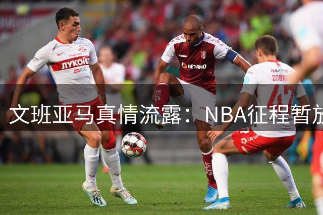 文班亚马真情流露：NBA征程暂放一旁 FIBA赛场才是当下挚爱