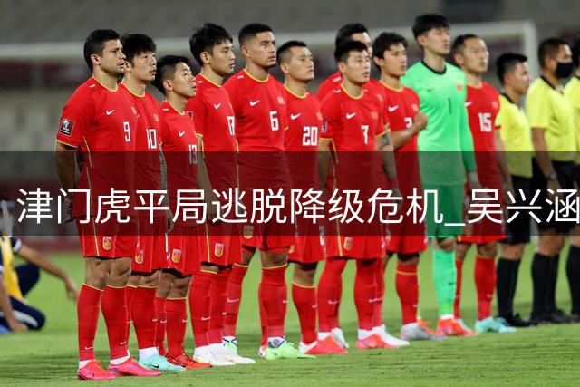 津门虎平局逃脱降级危机 吴兴涵替补建功扳平比分