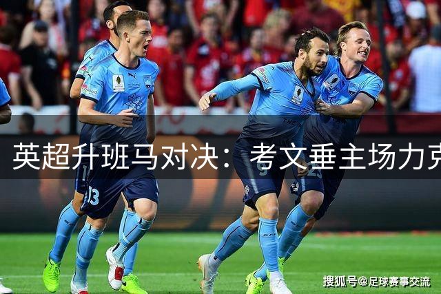 英超升班马对决：考文垂主场力克赫尔城在望