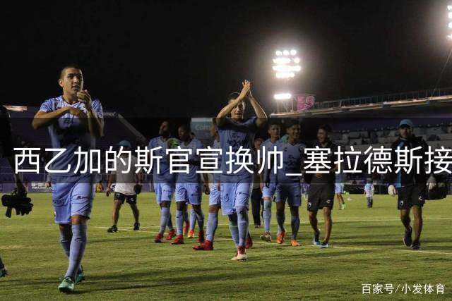 西乙加的斯官宣换帅 塞拉德斯接替伊迪亚克斯执掌教鞭