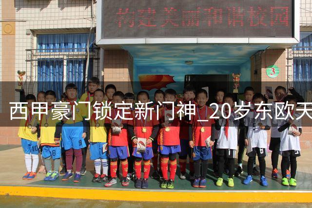 西甲豪门锁定新门神 20岁东欧天才接近加盟马竞