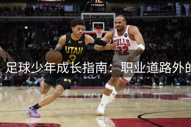 足球少年成长指南：职业道路外的多元选择与升学通道