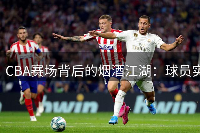 CBA赛场背后的烟酒江湖：球员实力能否掩盖职业素养缺失？
